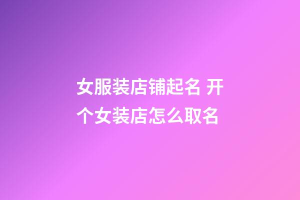 女服装店铺起名 开个女装店怎么取名-第1张-店铺起名-玄机派